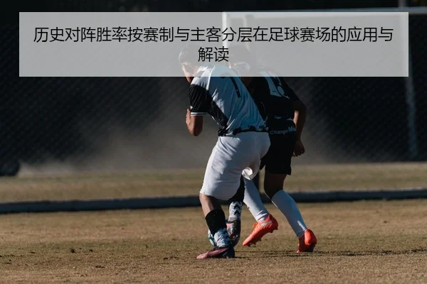 历史对阵胜率按赛制与主客分层在足球赛场的应用与解读