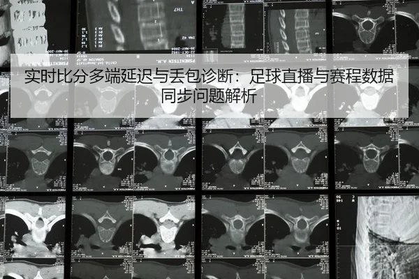 shi-shi-bi-fen-duo-duan-yan-chi-yu-diu-bao-zhen-duan-zu-qiu-zhi-bo-yu-sai-cheng-shu-ju-tong-bu-wen-ti-jie-xi-2-317.jpg