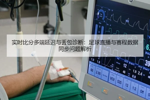 实时比分多端延迟与丢包诊断：足球直播与赛程数据同步问题解析